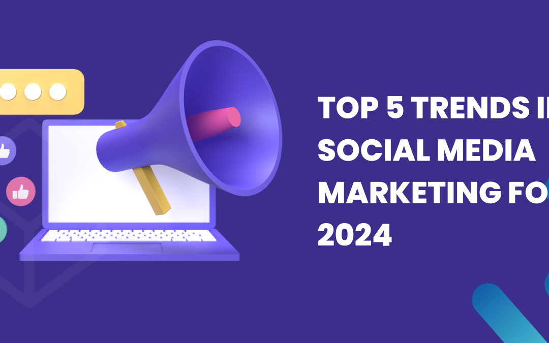 Top 5 Trends in Social Media Marketing for 2024